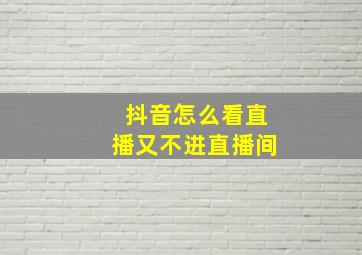 抖音怎么看直播又不进直播间