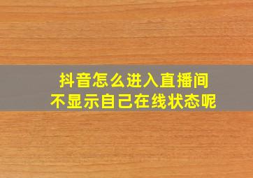 抖音怎么进入直播间不显示自己在线状态呢