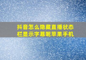 抖音怎么隐藏直播状态栏显示字幕呢苹果手机