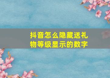 抖音怎么隐藏送礼物等级显示的数字