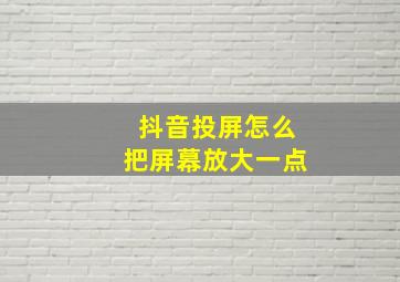 抖音投屏怎么把屏幕放大一点