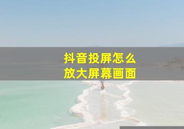 抖音投屏怎么放大屏幕画面