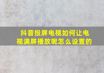 抖音投屏电视如何让电视满屏播放呢怎么设置的