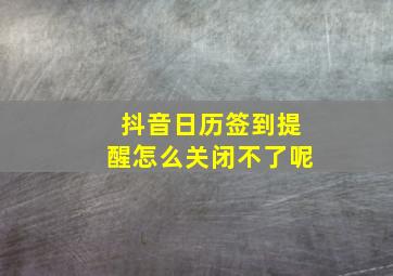 抖音日历签到提醒怎么关闭不了呢