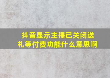 抖音显示主播已关闭送礼等付费功能什么意思啊