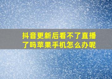 抖音更新后看不了直播了吗苹果手机怎么办呢