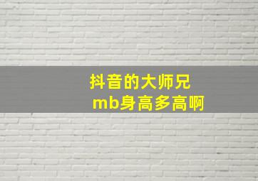 抖音的大师兄mb身高多高啊