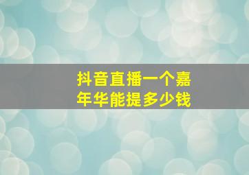 抖音直播一个嘉年华能提多少钱