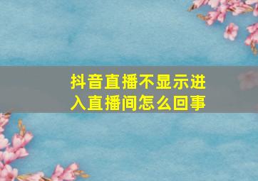 抖音直播不显示进入直播间怎么回事