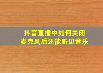 抖音直播中如何关闭麦克风后还能听见音乐