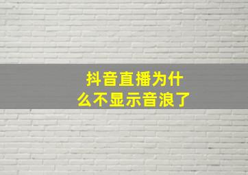 抖音直播为什么不显示音浪了