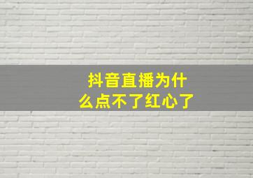 抖音直播为什么点不了红心了