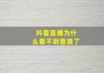 抖音直播为什么看不到音浪了