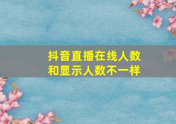 抖音直播在线人数和显示人数不一样