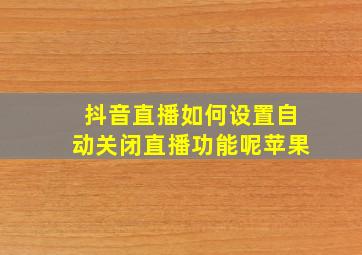 抖音直播如何设置自动关闭直播功能呢苹果