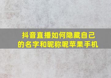 抖音直播如何隐藏自己的名字和昵称呢苹果手机