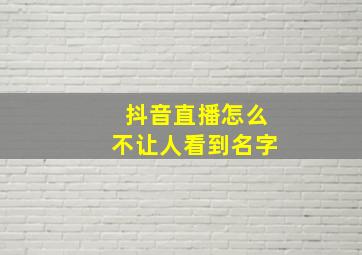 抖音直播怎么不让人看到名字