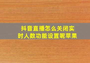 抖音直播怎么关闭实时人数功能设置呢苹果