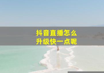 抖音直播怎么升级快一点呢