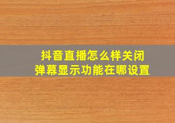 抖音直播怎么样关闭弹幕显示功能在哪设置