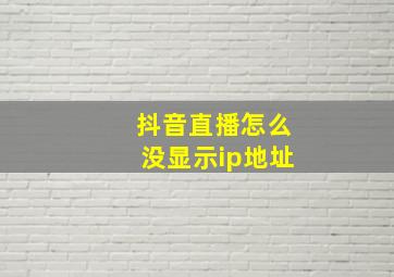 抖音直播怎么没显示ip地址