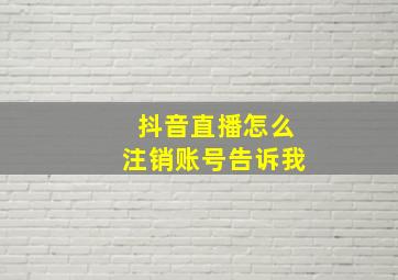 抖音直播怎么注销账号告诉我