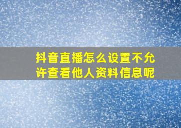 抖音直播怎么设置不允许查看他人资料信息呢