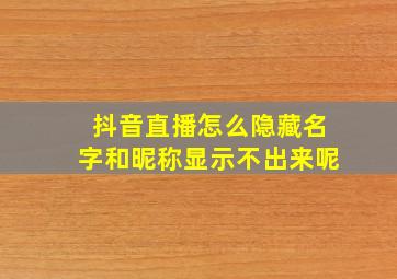 抖音直播怎么隐藏名字和昵称显示不出来呢