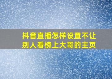 抖音直播怎样设置不让别人看榜上大哥的主页