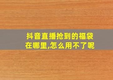 抖音直播抢到的福袋在哪里,怎么用不了呢