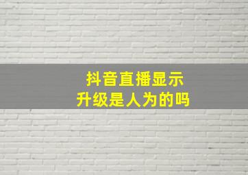 抖音直播显示升级是人为的吗