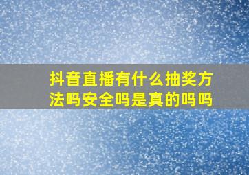 抖音直播有什么抽奖方法吗安全吗是真的吗吗