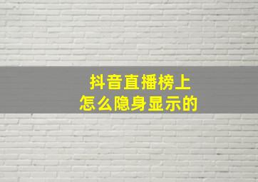 抖音直播榜上怎么隐身显示的