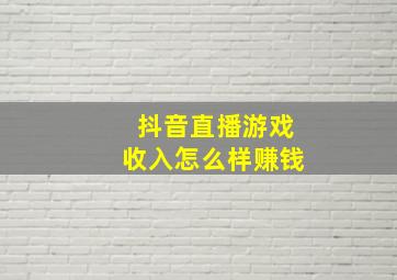 抖音直播游戏收入怎么样赚钱