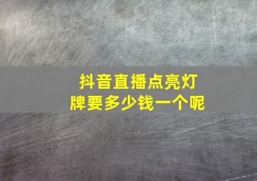 抖音直播点亮灯牌要多少钱一个呢