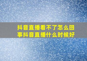 抖音直播看不了怎么回事抖音直播什么时候好