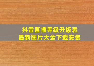 抖音直播等级升级表最新图片大全下载安装