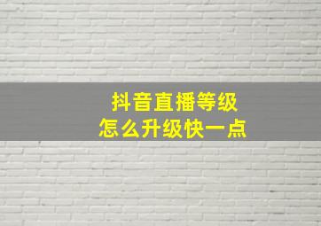 抖音直播等级怎么升级快一点