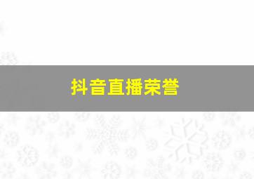 抖音直播荣誉