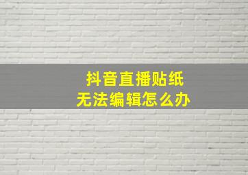 抖音直播贴纸无法编辑怎么办