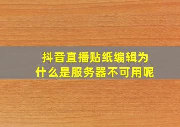 抖音直播贴纸编辑为什么是服务器不可用呢