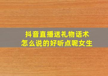 抖音直播送礼物话术怎么说的好听点呢女生