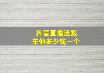 抖音直播送跑车值多少钱一个