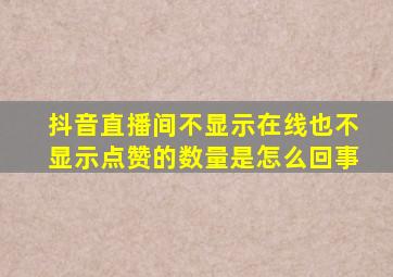 抖音直播间不显示在线也不显示点赞的数量是怎么回事