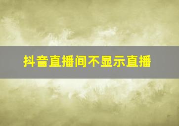 抖音直播间不显示直播