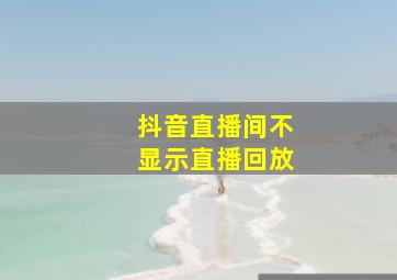 抖音直播间不显示直播回放