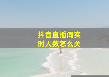 抖音直播间实时人数怎么关