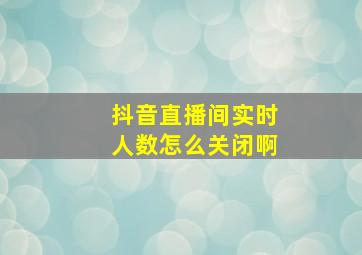 抖音直播间实时人数怎么关闭啊