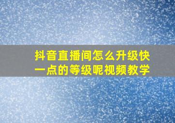 抖音直播间怎么升级快一点的等级呢视频教学