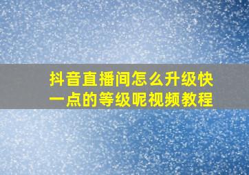 抖音直播间怎么升级快一点的等级呢视频教程